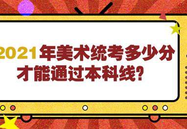 2021年美术统考多少分才能通过本科线？